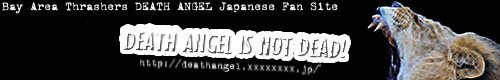DEATH ANGEL IS NOT DEAD! - This site is Bay Area Thrashers DEATH ANGEL Japanese Fan Site
